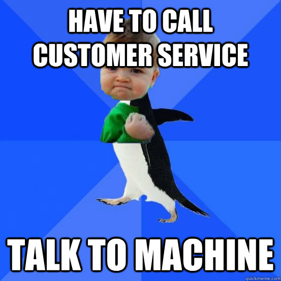 Have to call customer service Talk to machine  Socially Awkward Success Kid
