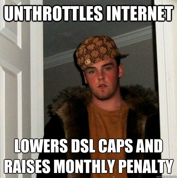 Unthrottles internet Lowers DSL Caps and raises Monthly Penalty   Scumbag Steve
