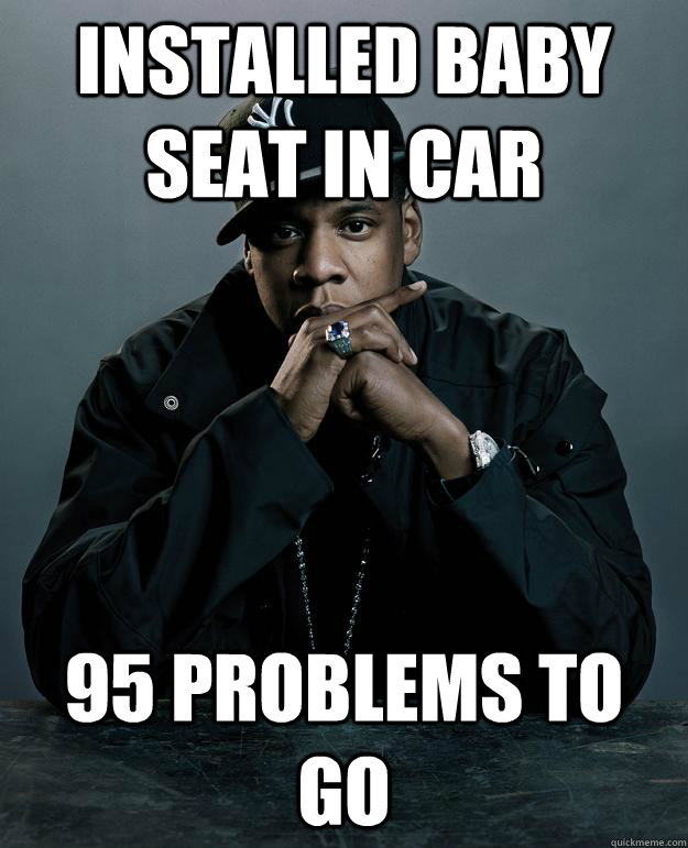 installed baby seat in car  95 problems to go  Jay Z Problems