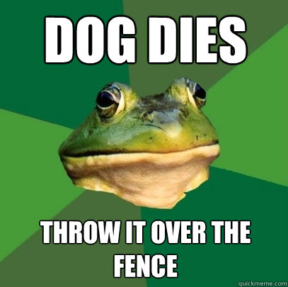 dog dies throw it over the fence  Foul Bachelor Frog