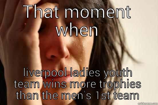 THAT MOMENT WHEN LIVERPOOL LADIES YOUTH TEAM WINS MORE TROPHIES THAN THE MEN'S 1ST TEAM First World Problems