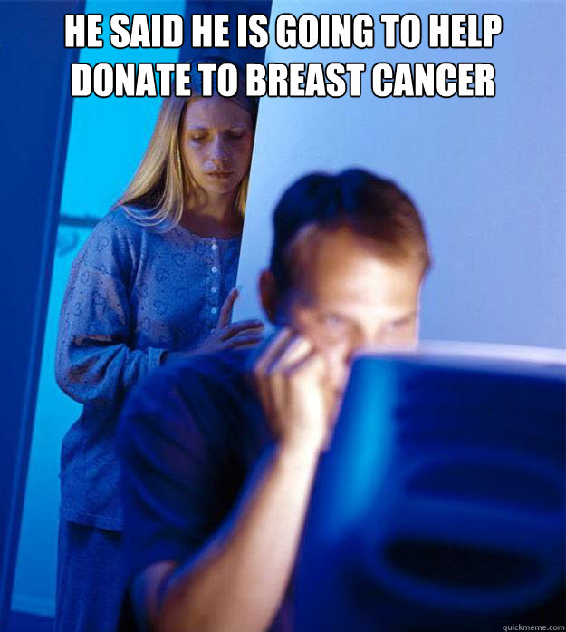 He said he is going to help donate to breast cancer  - He said he is going to help donate to breast cancer   Redditors Wife