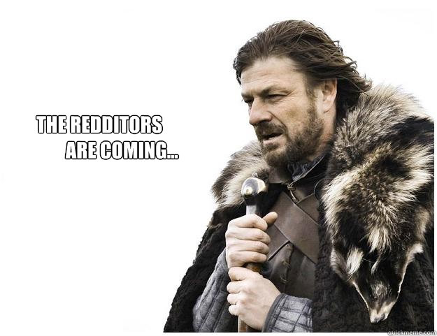     The redditors 
            are coming...  Imminent Ned