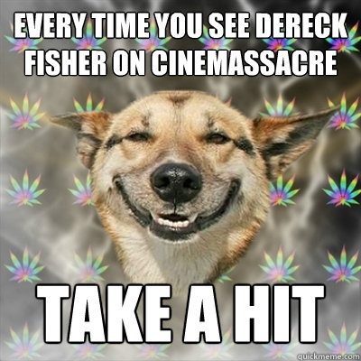 Every time you see Dereck Fisher on Cinemassacre Take a Hit  Stoner Dog