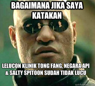 bagaimana jika saya katakan Lelucon klinik tong fang, negara api & salty spitoon sudah tidak lucu lagi  Matrix Morpheus