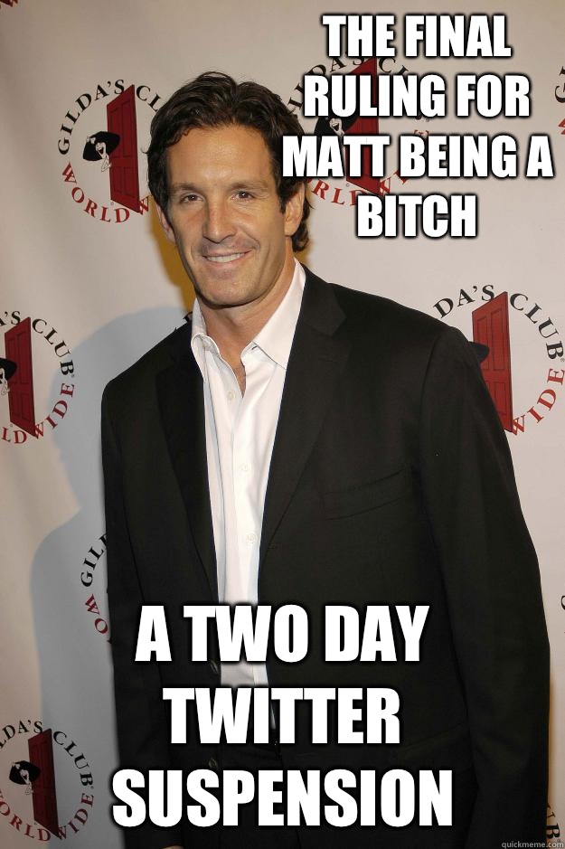 The final ruling for Matt being a bitch  A two day twitter suspension   