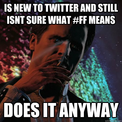 is new to twitter and still isnt sure what #ff means does it anyway - is new to twitter and still isnt sure what #ff means does it anyway  Illusive Man