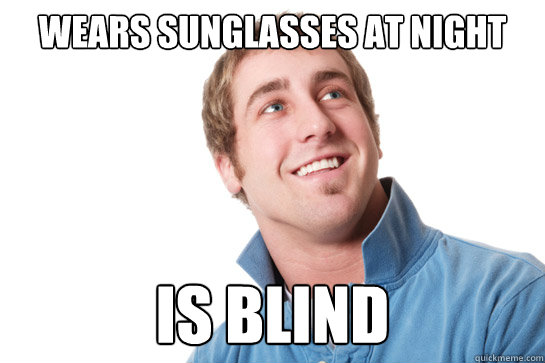 wears sunglasses at night is blind  Misunderstood D-Bag