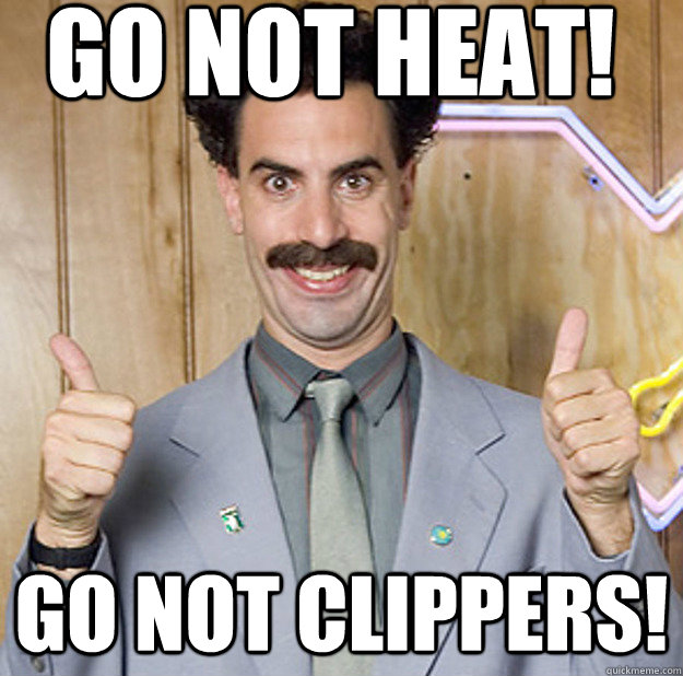 Go not heat! go not clippers! - Go not heat! go not clippers!  Cheerful Borat