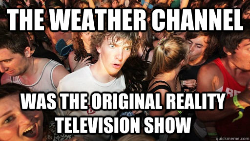 the weather channel was the original reality television show  Sudden Clarity Clarence