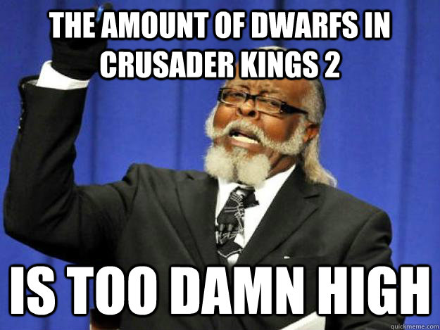 The amount of dwarfs in Crusader Kings 2 is too damn high  Toodamnhigh