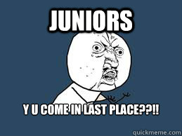 Juniors Y U COME IN LAST PLACE??!!

  