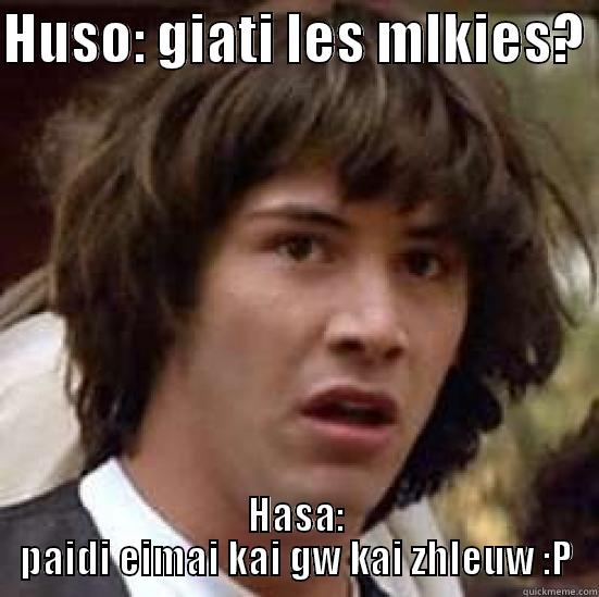 HUSO: GIATI LES MLKIES?  HASA: PAIDI EIMAI KAI GW KAI ZHLEUW :P conspiracy keanu
