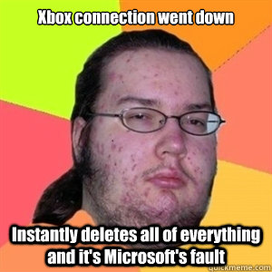 Xbox connection went down Instantly deletes all of everything and it's Microsoft's fault  Fat Nerd - Brony Hater