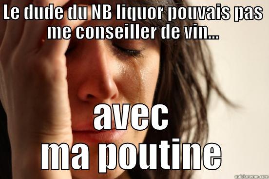 LE DUDE DU NB LIQUOR POUVAIS PAS ME CONSEILLER DE VIN... AVEC MA POUTINE First World Problems