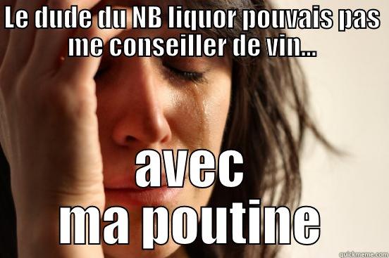 first world problem acadien - LE DUDE DU NB LIQUOR POUVAIS PAS ME CONSEILLER DE VIN... AVEC MA POUTINE First World Problems