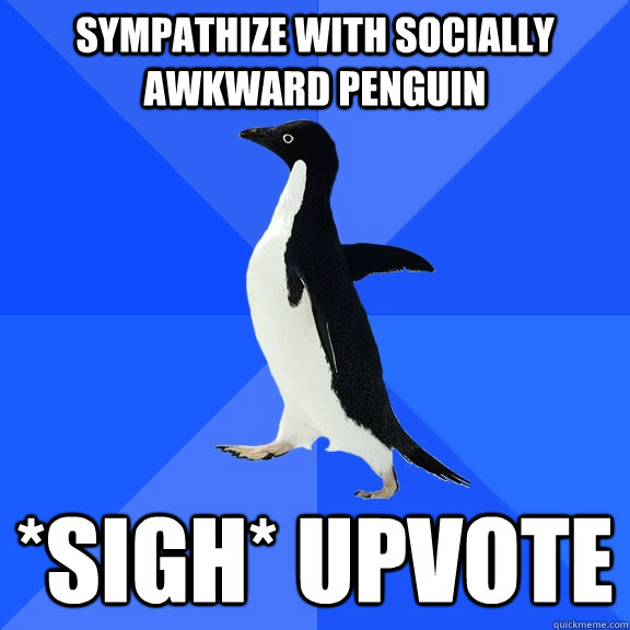 Sympathize with Socially Awkward Penguin *sigh* Upvote  Socially Awkward Penguin
