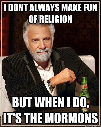 I dont always make fun of religion But when I do, it's the mormons  The Most Interesting Man In The World