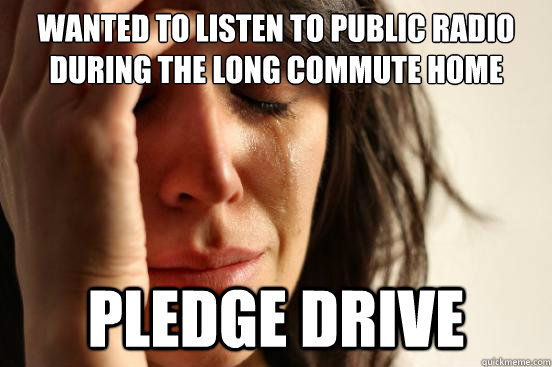 Wanted to listen to public radio during the long commute home Pledge Drive  First World Problems