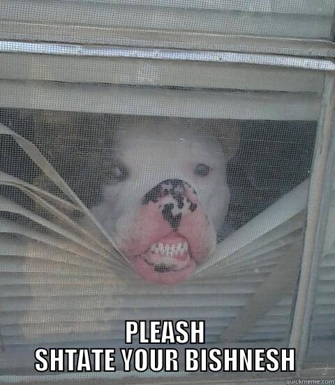  PLEASH SHTATE YOUR BISHNESH Misc