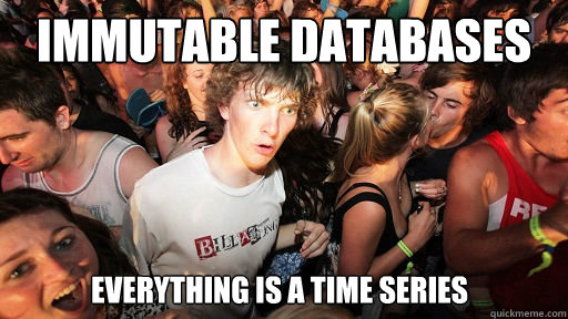 Immutable Databases everything is a time series  Sudden Clarity Clarence