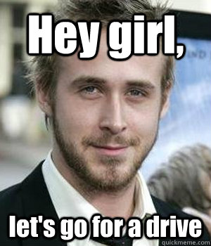 Hey girl, let's go for a drive - Hey girl, let's go for a drive  Ryan Gosling