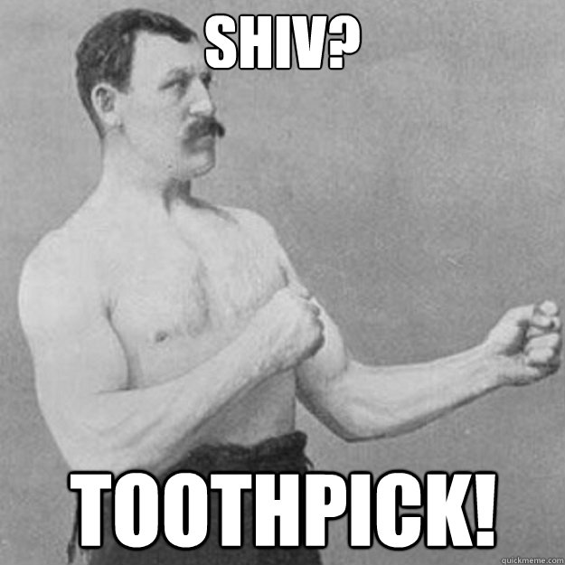 SHIV? Toothpick!  overly manly man