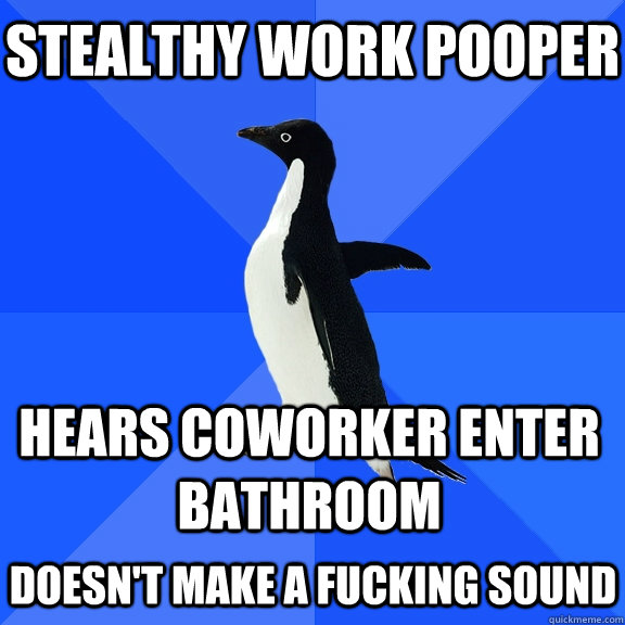 Stealthy work pooper Hears coworker enter bathroom doesn't make a fucking sound   Socially Awkward Penguin