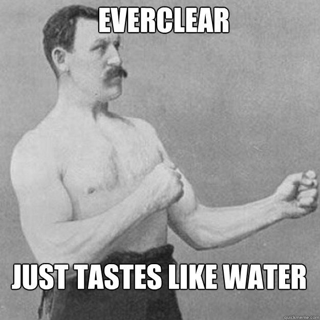 Everclear just tastes like water - Everclear just tastes like water  Misc
