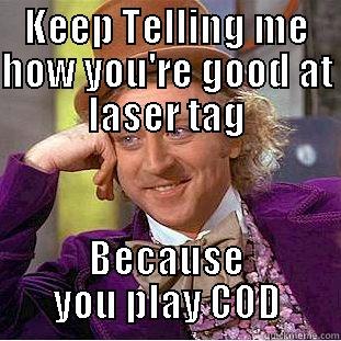 KEEP TELLING ME HOW YOU'RE GOOD AT LASER TAG BECAUSE YOU PLAY COD Condescending Wonka