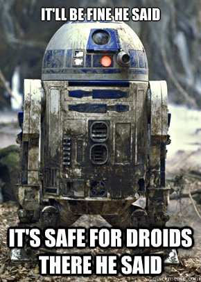 It'll be fine he said It's safe for droids there he said - It'll be fine he said It's safe for droids there he said  Misc