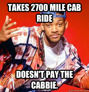 Takes 2700 mile cab ride Doesn't pay the cabbie. - Takes 2700 mile cab ride Doesn't pay the cabbie.  Scumbag Fresh Prince