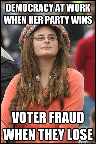 Democracy at work when her party wins Voter fraud when they lose - Democracy at work when her party wins Voter fraud when they lose  College Liberal