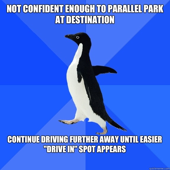 Not confident enough to parallel park at destination  Continue driving further away until easier 