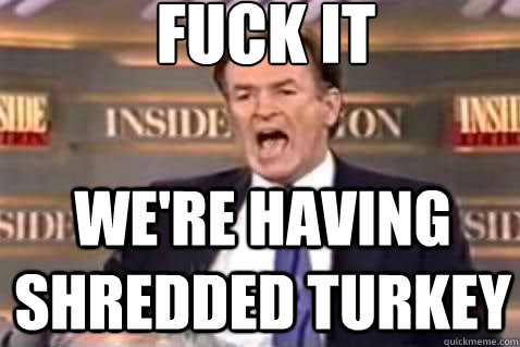 fuck it We're having shredded turkey  Fuck It Bill OReilly