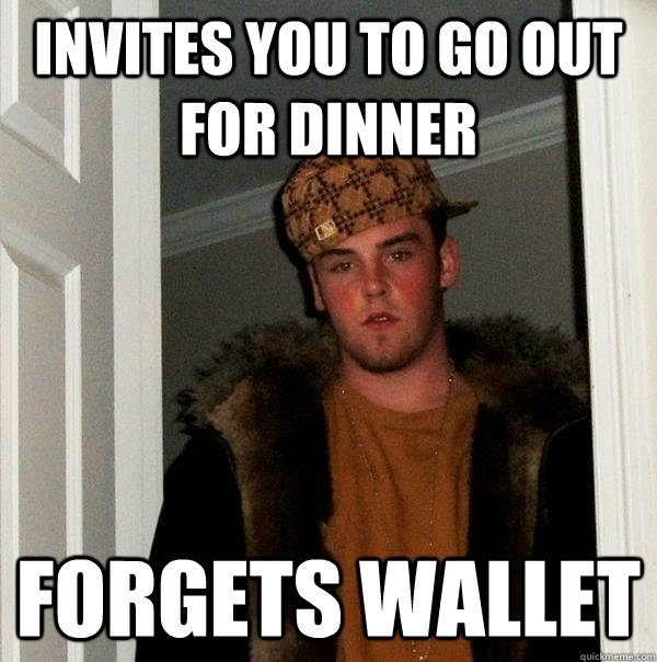 Invites you to go out for dinner Forgets wallet  Scumbag Steve