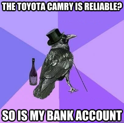 the toyota camry is reliable? so is my bank account  Rich Raven