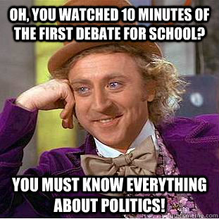 Oh, you watched 10 minutes of the first debate for school? you must know everything about politics! - Oh, you watched 10 minutes of the first debate for school? you must know everything about politics!  Condescending Wonka
