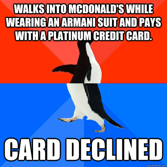 Walks into Mcdonald's while wearing an Armani suit and pays with a platinum credit card. Card Declined  Socially Awesome Awkward Penguin