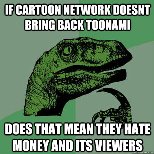 If Cartoon Network doesnt bring back Toonami Does that mean they hate money and its viewers - If Cartoon Network doesnt bring back Toonami Does that mean they hate money and its viewers  Philosoraptor