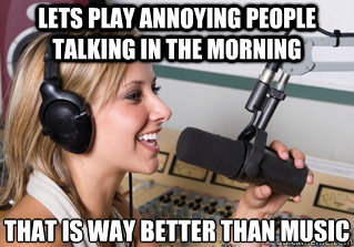 Lets play annoying people talking in the morning that is way better than music  scumbag radio dj