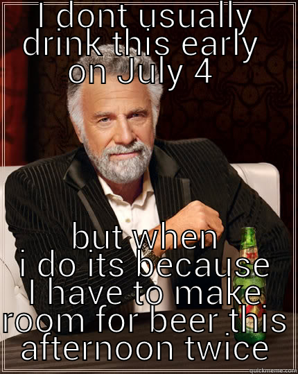 control issues - I DONT USUALLY DRINK THIS EARLY  ON JULY 4  BUT WHEN I DO ITS BECAUSE I HAVE TO MAKE ROOM FOR BEER THIS AFTERNOON TWICE The Most Interesting Man In The World