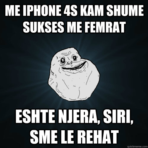 me iphone 4s kam shume sukses me femrat eshte njera, siri, sme le rehat  Forever Alone