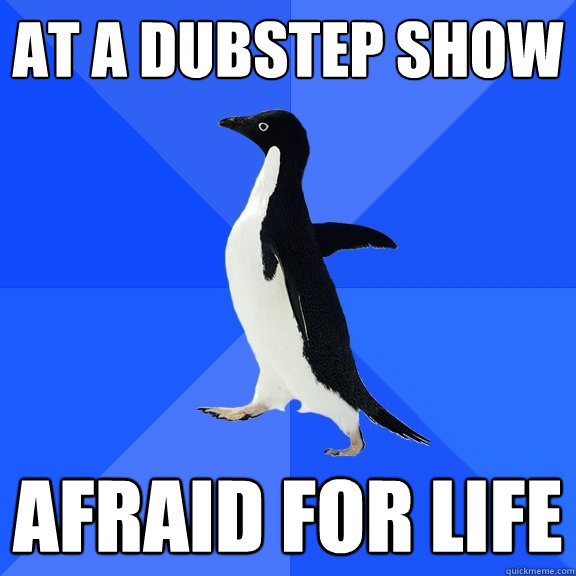 AT A DUBSTEP SHOW AFRAID FOR LIFE  Socially Awkward Penguin