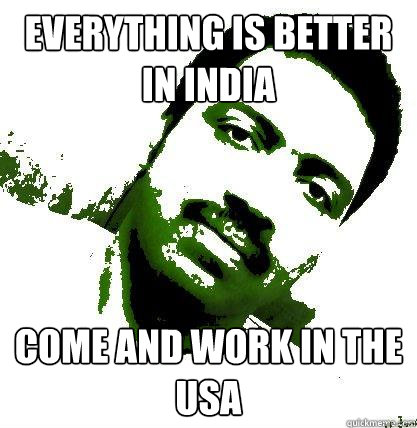 EVERYTHING IS BETTER IN INDIA COME AND WORK IN THE USA  