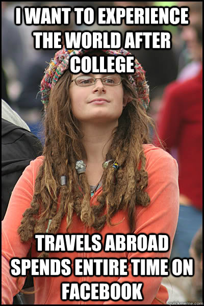 I want to experience the world after college travels abroad spends entire time on facebook  College Liberal