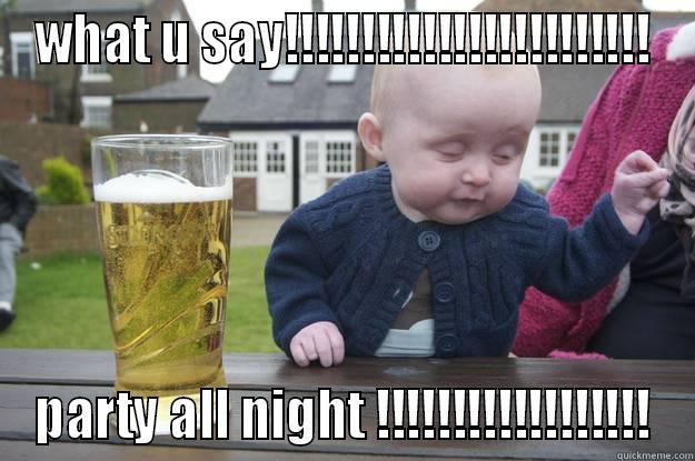 WHAT U SAY!!!!!!!!!!!!!!!!!!!!!!!! PARTY ALL NIGHT !!!!!!!!!!!!!!!!!! drunk baby