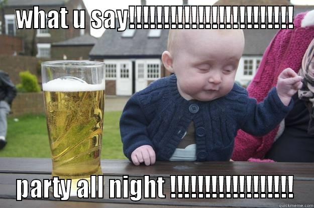 WHAT U SAY!!!!!!!!!!!!!!!!!!!!!!!! PARTY ALL NIGHT !!!!!!!!!!!!!!!!!! drunk baby