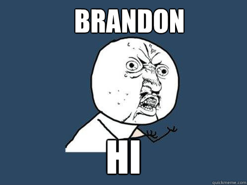 brandon hi  Y U No