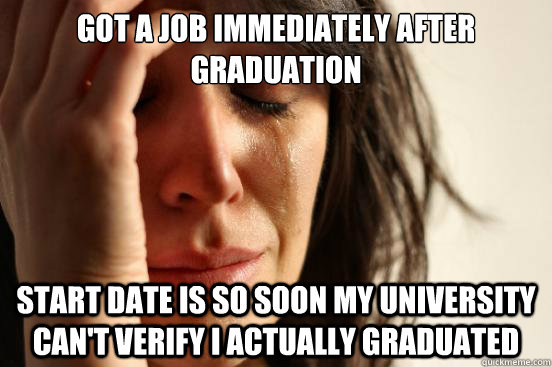 Got a job immediately after graduation start date is so soon my university can't verify I actually graduated  First World Problems